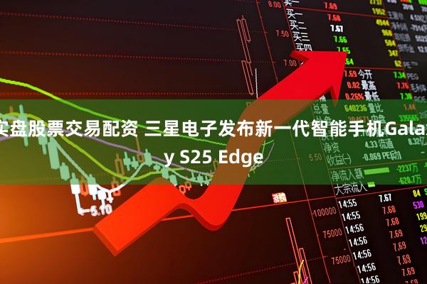 实盘股票交易配资 三星电子发布新一代智能手机Galaxy S25 Edge