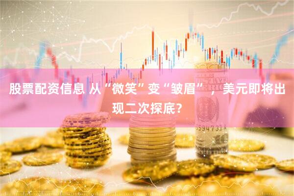 股票配资信息 从“微笑”变“皱眉” ，美元即将出现二次探底？