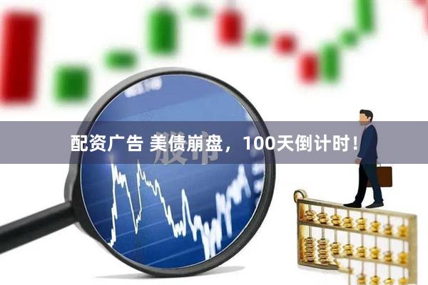 配资广告 美债崩盘，100天倒计时！