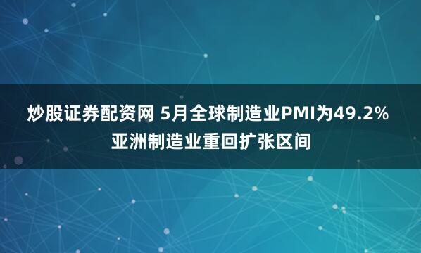 炒股证券配资网 5月全球制造业PMI为49.2% 亚洲制造业重回扩张区间