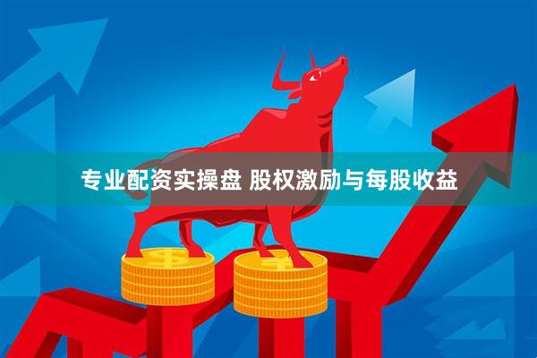 专业配资实操盘 股权激励与每股收益