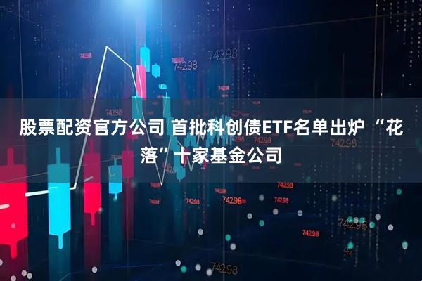 股票配资官方公司 首批科创债ETF名单出炉 “花落”十家基金公司