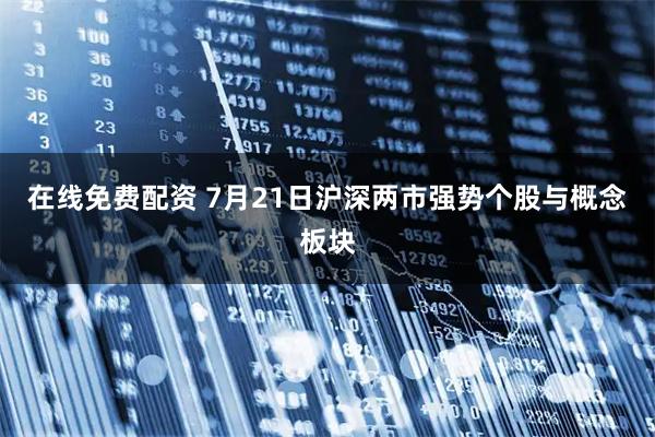 在线免费配资 7月21日沪深两市强势个股与概念板块
