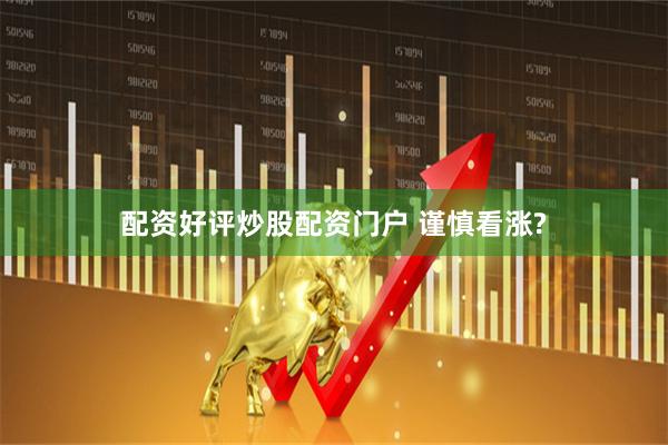 配资好评炒股配资门户 谨慎看涨?